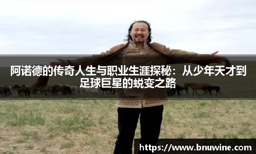 阿诺德的传奇人生与职业生涯探秘：从少年天才到足球巨星的蜕变之路